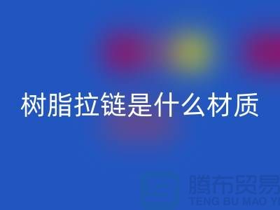 树脂拉链是什么材质——上海光头库存星空体育(中国)官方网站STAR SPORTS公司
