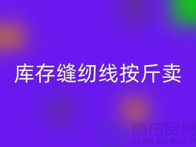 库存缝纫线按斤卖多少钱——上海光头库存星空体育(中国)官方网站STAR SPORTS公司