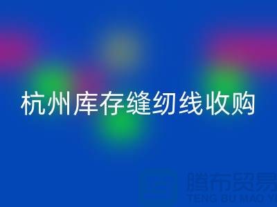 在杭州，库存缝纫线收购多少钱一吨——杭州光头库存星空体育(中国)官方网站STAR SPORTS公司