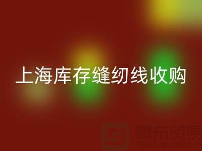库存缝纫线收购多少钱一吨？推荐：上海光头库存星空体育(中国)官方网站STAR SPORTS公司