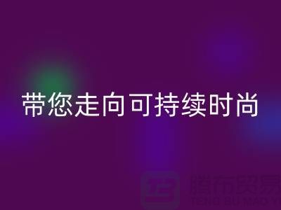 环保优先！上海面料星空体育(中国)官方网站STAR SPORTS公司带您走向可持续时尚