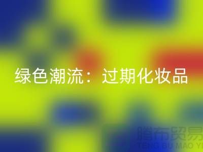 绿色潮流：过期化妆品星空体育(中国)官方网站STAR SPORTS公司引领时尚环保