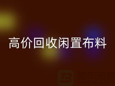 上海布料辅料星空体育(中国)官方网站STAR SPORTS公司：高价星空体育(中国)官方网站STAR SPORTS闲置布料，解决库存难题