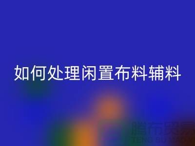 不知如何处理闲置布料？上海布料辅料星空体育(中国)官方网站STAR SPORTS公司帮您解决难题