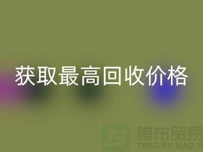 上海腾布贸易教你如何获取最高星空体育(中国)官方网站STAR SPORTS价格的二手物资