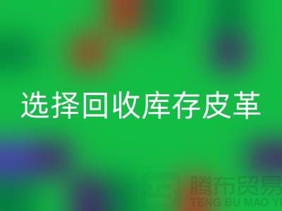 践行绿色时尚，选择星空体育(中国)官方网站STAR SPORTS库存皮革