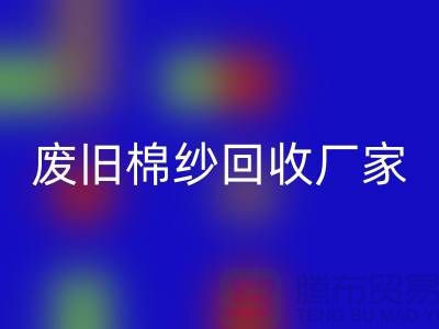 轻松找到废旧棉纱星空体育(中国)官方网站STAR SPORTS厂家的联系方式（广州腾布贸易）
