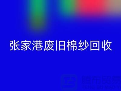 废旧棉纱星空体育(中国)官方网站STAR SPORTS：联系方式指南与可持续发展（张家港腾布贸易）