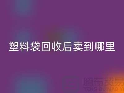 废旧塑料袋星空体育(中国)官方网站STAR SPORTS后卖去什么地方？请赐教，谢谢！