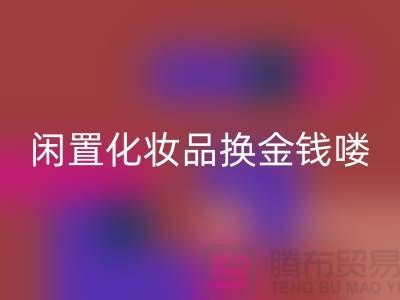 化妆品星空体育(中国)官方网站STAR SPORTS新风尚，闲置化妆品换金钱——上海腾布贸易