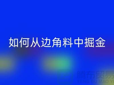嘉兴布料星空体育(中国)官方网站STAR SPORTS价格全攻略：如何从边角料中掘金？