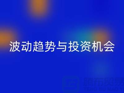 浙江星空体育(中国)官方网站STAR SPORTS布料价格测评：揭秘市场波动趋势与投资机会