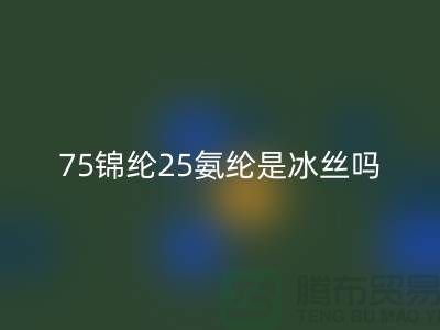 75锦纶25氨纶是冰丝吗？——江苏废丝星空体育(中国)官方网站STAR SPORTS厂家揭秘