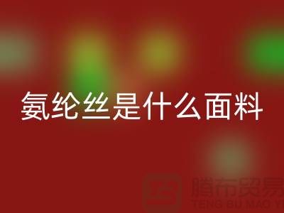 氨纶丝是什么面料？优缺点解析与浙江废丝星空体育(中国)官方网站STAR SPORTS厂家价值探秘