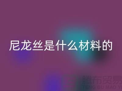 尼龙丝是什么材料做的——浙江废丝星空体育(中国)官方网站STAR SPORTS公司