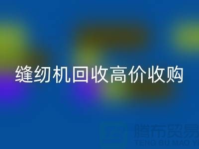 聪明的选择：二手缝纫机星空体育(中国)官方网站STAR SPORTS高价收购——星空体育(中国)官方网站STAR SPORTS