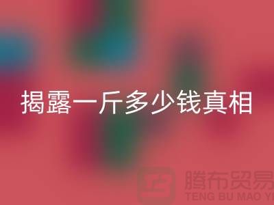 探寻布料星空体育(中国)官方网站STAR SPORTS行业的秘密：一斤多少钱真相大揭露