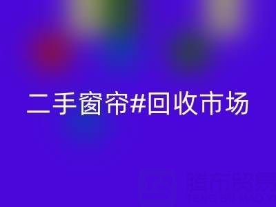二手窗帘星空体育(中国)官方网站STAR SPORTS市场：打造品质生活的环保选择