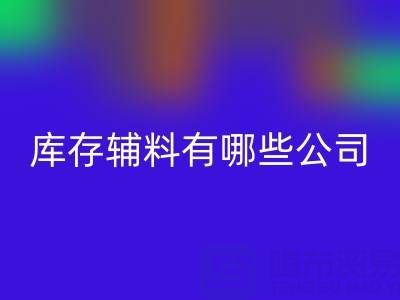 星空体育(中国)官方网站STAR SPORTS库存辅料有哪些公司或者企业——辅料星空体育(中国)官方网站STAR SPORTS网站