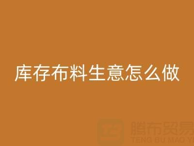 做年头星空体育(中国)官方网站STAR SPORTS库存布料生意怎么做好？——上海光头库存星空体育(中国)官方网站STAR SPORTS公司
