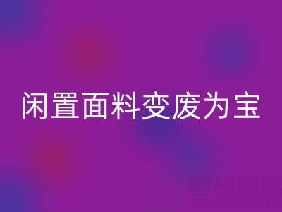闲置面料变废为宝：上海库存布料星空体育(中国)官方网站STAR SPORTS公司的优质星空体育(中国)官方网站STAR SPORTS服务