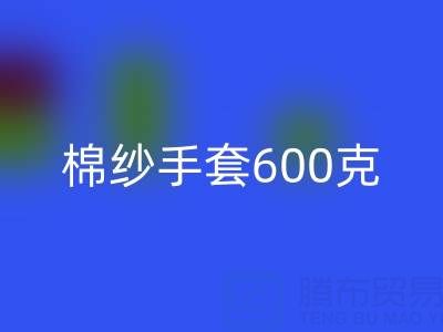 棉纱手套600克是什么意思——二手棉纱星空体育(中国)官方网站STAR SPORTS厂家