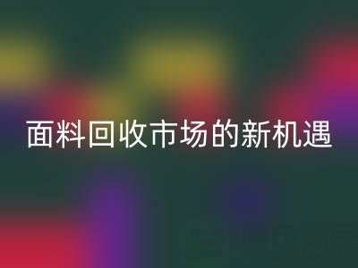 如何突破！南通库存面料星空体育(中国)官方网站STAR SPORTS市场的新机遇