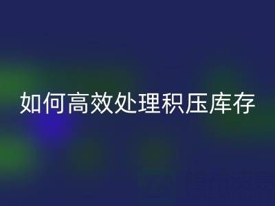 南通纺织品库存星空体育(中国)官方网站STAR SPORTS：如何高效处理积压库存？