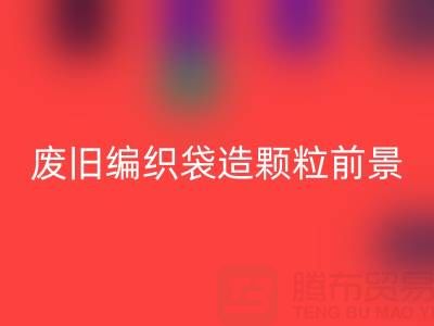 废旧编织袋造颗粒前景如何——二手袋子星空体育(中国)官方网站STAR SPORTS平台