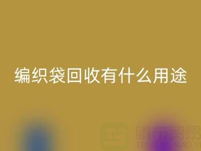 编织袋星空体育(中国)官方网站STAR SPORTS有什么用途和价值——塑料袋子星空体育(中国)官方网站STAR SPORTS厂家