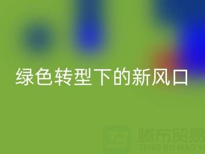 南通库存布料星空体育(中国)官方网站STAR SPORTS市场：绿色转型下的新风口与突围路径