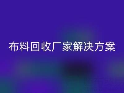 南通家纺布料星空体育(中国)官方网站STAR SPORTS厂家解决方案：推动绿色循环经济