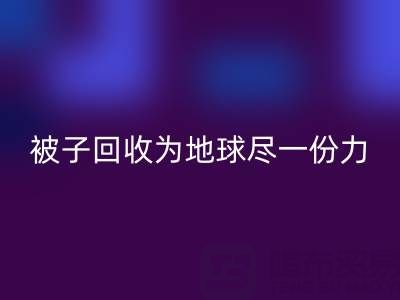 绿色环保，南通四件套被子星空体育(中国)官方网站STAR SPORTS为地球尽一份力