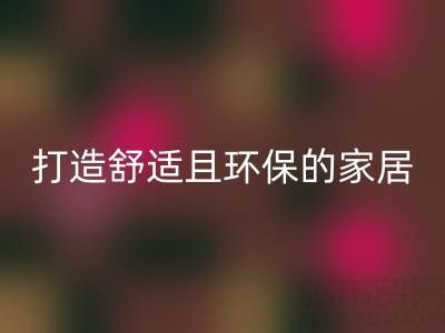 打造舒适且环保的家居空间：叠石桥家纺库存星空体育(中国)官方网站STAR SPORTS全方位解决方案
