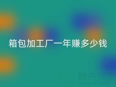 箱包加工厂一年赚多少钱？利润怎么样——库存箱包星空体育(中国)官方网站STAR SPORTS网