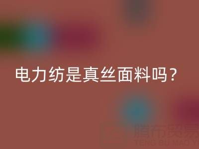 电力纺是真丝里面最低端的吗——上海真丝面料星空体育(中国)官方网站STAR SPORTS平台