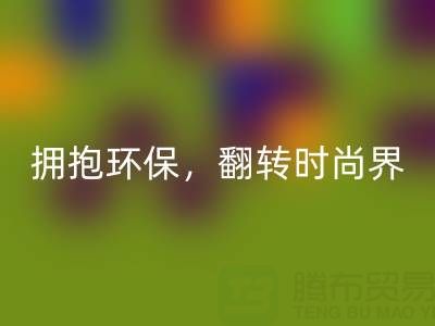 上海真丝面料星空体育(中国)官方网站STAR SPORTS厂家：拥抱环保，翻转时尚界