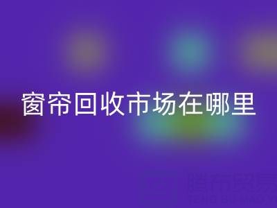 窗帘星空体育(中国)官方网站STAR SPORTS市场在哪里？窗帘布星空体育(中国)官方网站STAR SPORTS电话（上海腾布贸易）