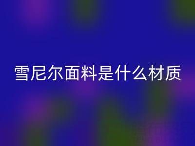 雪尼尔面料是什么材质？——窗帘布星空体育(中国)官方网站STAR SPORTS公司揭秘