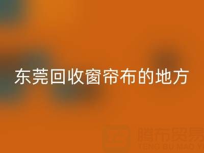 东莞星空体育(中国)官方网站STAR SPORTS窗帘布的地方在哪里，好人心告知一下