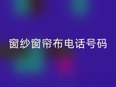 广东星空体育(中国)官方网站STAR SPORTS窗纱窗帘布电话号码