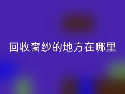 广东星空体育(中国)官方网站STAR SPORTS窗纱窗帘布的地方在哪里，具体怎么走？