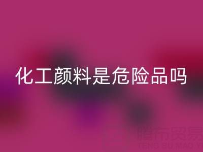 化工颜料是危险品吗？——废旧染料星空体育(中国)官方网站STAR SPORTS厂家的专业解答