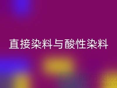 直接染料与酸性染料有何区别？上海颜料星空体育(中国)官方网站STAR SPORTS厂家专业解析