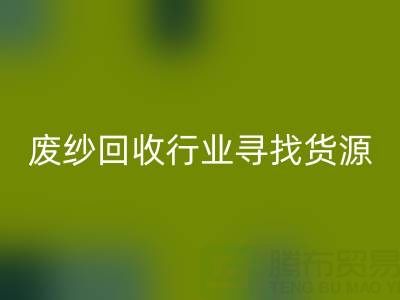废纱星空体育(中国)官方网站STAR SPORTS行业如何高效寻找货源？5大实用技巧解析