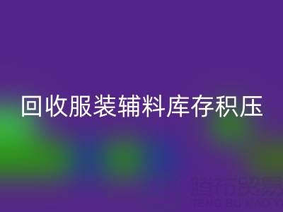 服装辅料库存积压怎么办？专业星空体育(中国)官方网站STAR SPORTS公司助企业快速变现