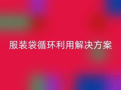 上海服装辅料星空体育(中国)官方网站STAR SPORTS公司：绿色转型中的包装袋、快递袋、服装袋循环利用解决方案