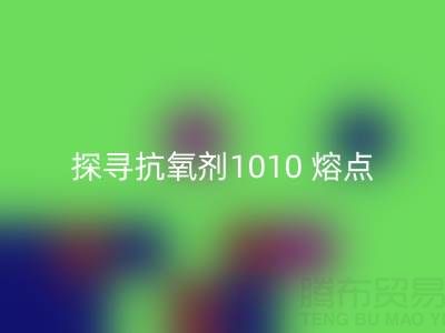 探寻抗氧剂1010 熔点：直接染料星空体育(中国)官方网站STAR SPORTS背后的关键奥秘
