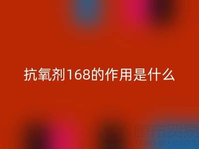 抗氧剂168的作用机理是什么——浙江染料星空体育(中国)官方网站STAR SPORTS公司