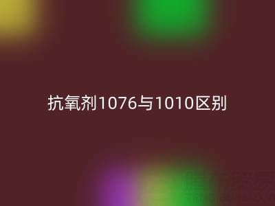 抗氧剂1076与1010区别有哪些——库存染料星空体育(中国)官方网站STAR SPORTS厂家